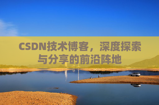 CSDN技术博客，深度探索与分享的前沿阵地